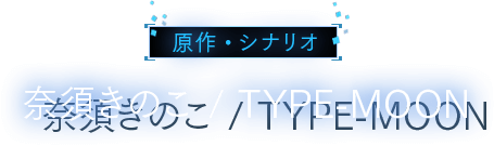 原作・シナリオ 奈須きのこ / TYPE-MOON