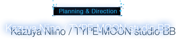 Planning & Direction Kazuya Niino / TYPE-MOON studio BB