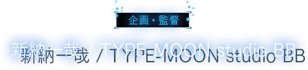 企画・監督 新納一哉 / TYPE-MOON studio BB